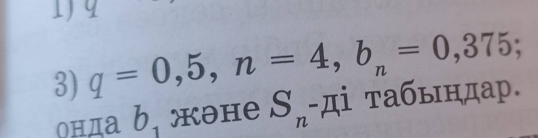 q
3) q=0,5, n=4, b_n=0,375; 
онда b.жəне S_n -ді табындар.