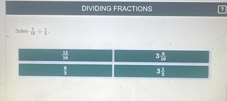 DIVIDING FRACTIONS ?
Solve  7/10 /  1/5 .