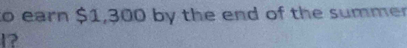to earn $1,300 by the end of the summer
1?