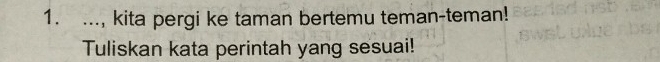 ..., kita pergi ke taman bertemu teman-teman! 
Tuliskan kata perintah yang sesuai!