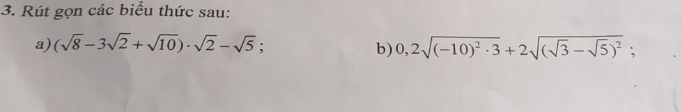 Rút gọn các biểu thức sau: 
a) (sqrt(8)-3sqrt(2)+sqrt(10))· sqrt(2)-sqrt(5); 0,2sqrt((-10)^2)· 3+2sqrt((sqrt 3)-sqrt(5))^2; 
b)