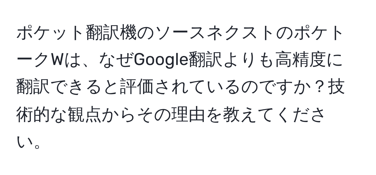 ポケット翻訳機のソースネクストのポケトークWは、なぜGoogle翻訳よりも高精度に翻訳できると評価されているのですか？技術的な観点からその理由を教えてください。