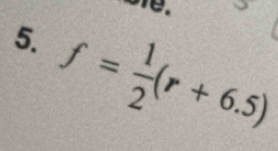 ofe. 
5. f= 1/2 (r+6.5)