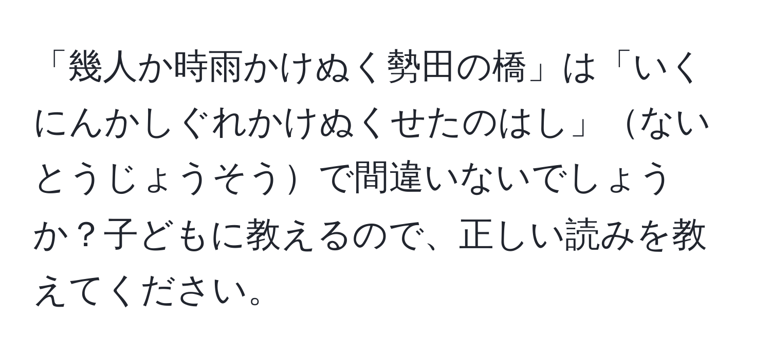 「幾人か時雨かけぬく勢田の橋」は「いくにんかしぐれかけぬくせたのはし」ないとうじょうそうで間違いないでしょうか？子どもに教えるので、正しい読みを教えてください。