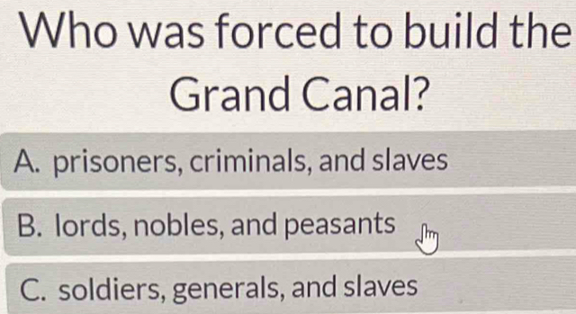 Who was forced to build the
Grand Canal?
A. prisoners, criminals, and slaves
B. lords, nobles, and peasants
C. soldiers, generals, and slaves