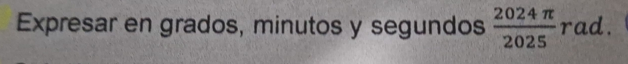 Expresar en grados, minutos y segundos  2024π /2025  rad.