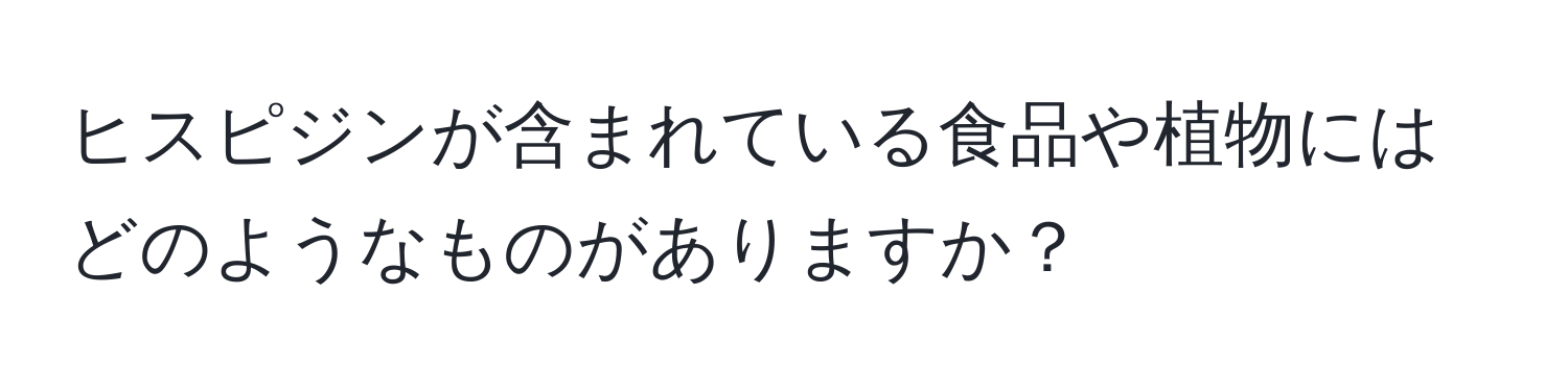 ヒスピジンが含まれている食品や植物にはどのようなものがありますか？