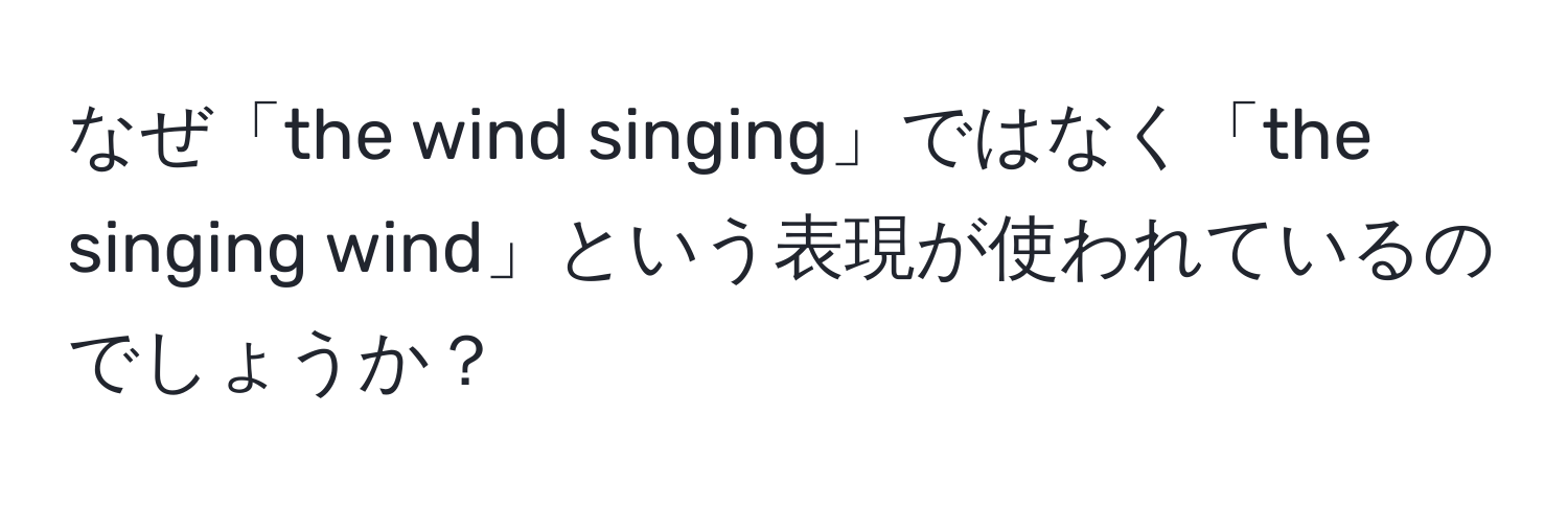 なぜ「the wind singing」ではなく「the singing wind」という表現が使われているのでしょうか？