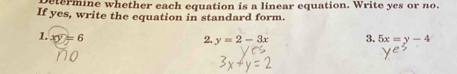 etermine whether each equation is a linear equation. Write yes or no.
If yes, write the equation in standard form.
1. xy=6 2. y=2-3x 3. 5x=y-4