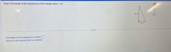 What is the length of the hypotenuse of the triangle when x=9
The lerigth of the hypotenuse is about □
(Round to the nearest tenth as needed.)