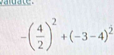 valuate.
-( 4/2 )^2+(-3-4)^2