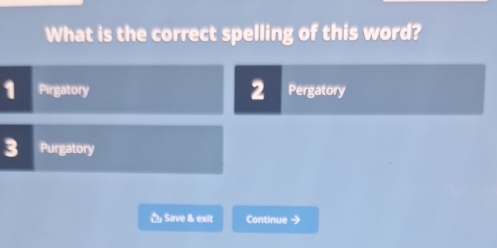 What is the correct spelling of this word?
1 Pirgatory 2 Pergatory
3 Purgatory
Save & exit Continue →