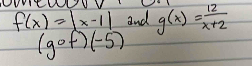 f(x)=|x-1| and g(x)= 12/x+2 
(gcirc f)(-5)