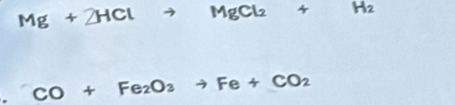 Mg + 2HCl → □ MgCl_2+H_2
CO+Fe_2O_3to Fe+CO_2