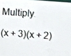 Multiply
(x+3)(x+2)