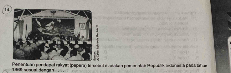 14, 
Penentuan pendapat rakyat (pepera) tersebut diadakan pemerintah Republik Indonesia pada tahun 
1969 sesuai dengan