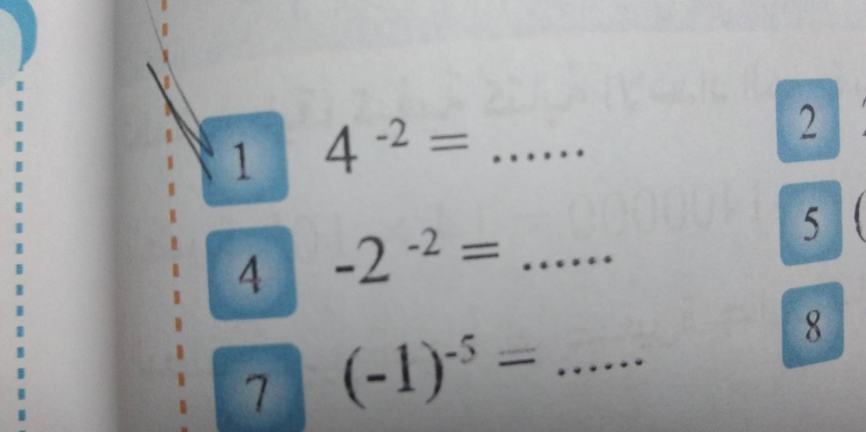 1 4^(-2)= _ □ 
2 
4 -2^(-2)=.. _ □ 5 
7 (-1)^-5= _ 
8