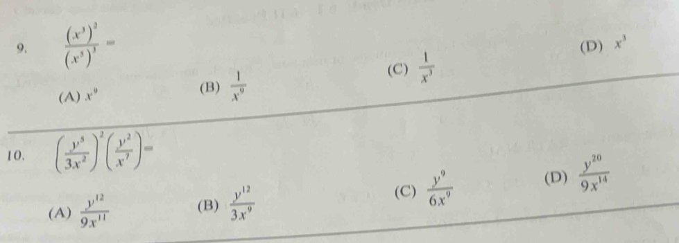 frac (x^3)^2(x^5)^3= (D) x^3
(A) x^9  1/x^3 
(B)  1/x^9 
(C)
10. ( y^5/3x^2 )^2( y^2/x^7 )=
(D)
(A)  y^(12)/9x^(11)  (B)  y^(12)/3x^9 
(C)  y^9/6x^9   y^(20)/9x^(14) 