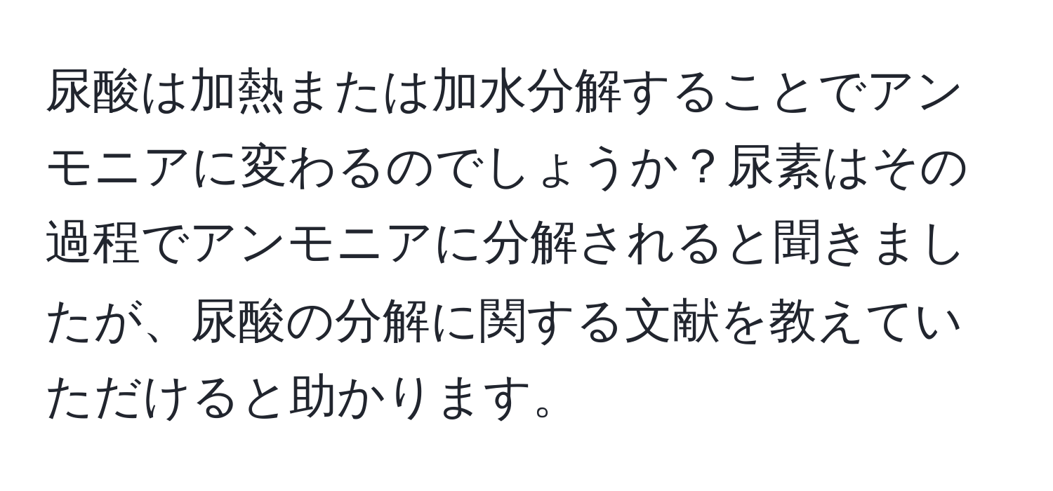 尿酸は加熱または加水分解することでアンモニアに変わるのでしょうか？尿素はその過程でアンモニアに分解されると聞きましたが、尿酸の分解に関する文献を教えていただけると助かります。