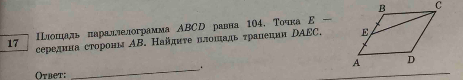 Плошηадь параллелограмма ΑBСD равна 104. Точка Ε _
17 середина стороны ΑB. Найдиτе плоπадь τрапеции DΑEC. 
_. 
Otbet: