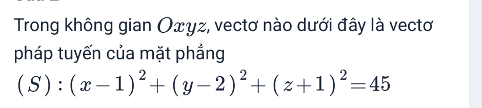 Trong không gian Oxγz, vectơ nào dưới đây là vectơ 
pháp tuyến của mặt phẳng
(S):(x-1)^2+(y-2)^2+(z+1)^2=45