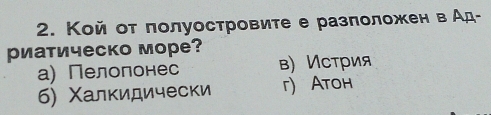 Кой от полуостровите е разположен вАд-
риатическо море?
а) Пелолонес в) Истрия
б) Χалкидически г) Атон