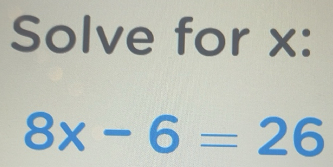 Solved: Solve for x : 8x-6=26 [Math]