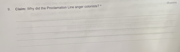 Claim: Why did the Proclamation Line anger colonists? * 25 points 
_ 
_ 
_ 
_ 
_