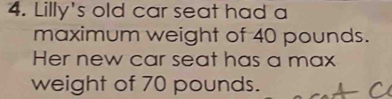 Lilly's old car seat had a 
maximum weight of 40 pounds. 
Her new car seat has a max 
weight of 70 pounds.