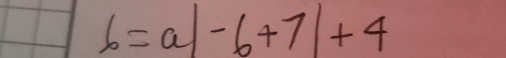 b=a|-6+7|+4