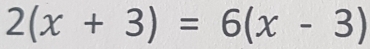 2(x+3)=6(x-3)