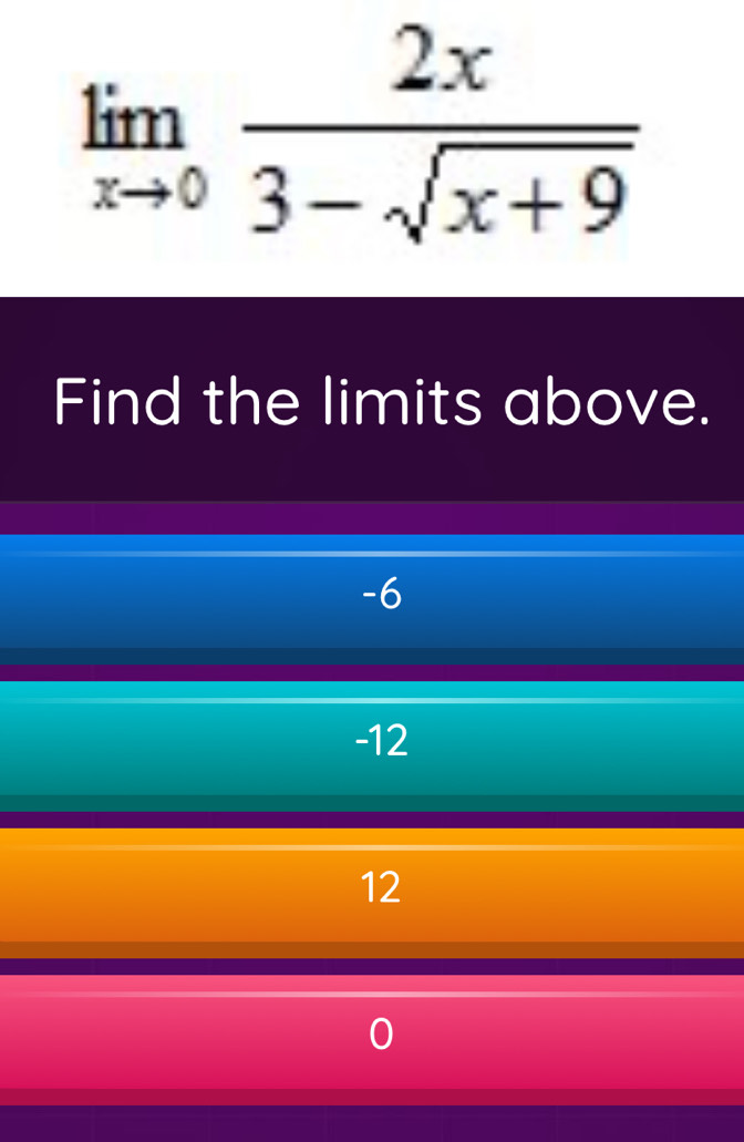 limlimits _xto 0 2x/3-sqrt(x+9) 
Find the limits above.
-6
-12
12