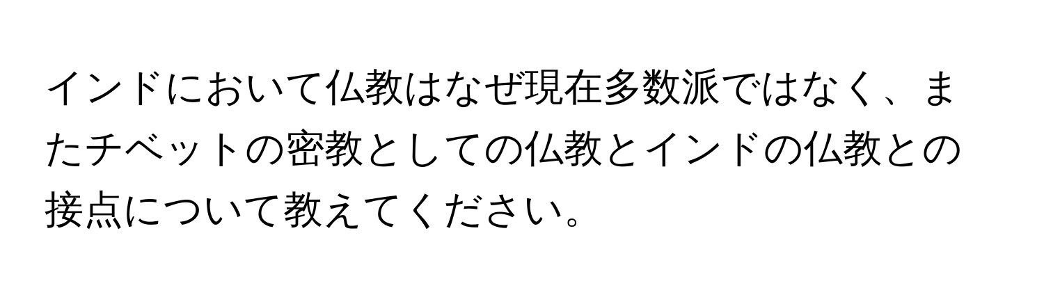 インドにおいて仏教はなぜ現在多数派ではなく、またチベットの密教としての仏教とインドの仏教との接点について教えてください。