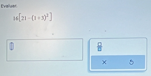 Evaluar.
16[21-(1+3)^2]
 □ /□   
×