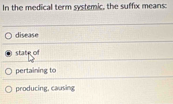 In the medical term systemic, the suffx means:
disease
state of
pertaining to
producing, causing