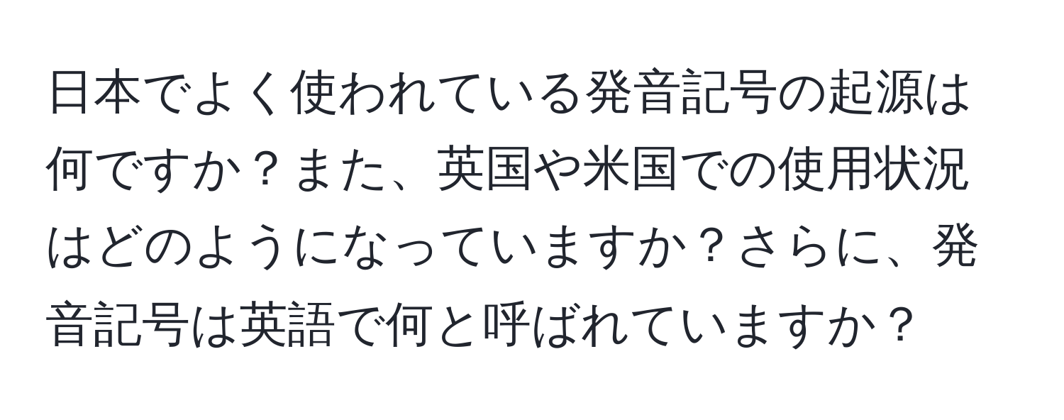 日本でよく使われている発音記号の起源は何ですか？また、英国や米国での使用状況はどのようになっていますか？さらに、発音記号は英語で何と呼ばれていますか？