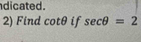 dicated. 
2) Find cotθ if sec θ =2