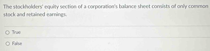 The stockholders' equity section of a corporation's balance sheet consists of only common
stock and retained earnings.
True
False