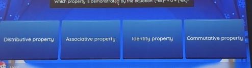 Which property is demonstrate b y the equation
Distributive property Associative property Identity property Commutative property