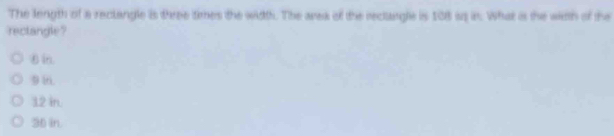 The length of a reclangle is three times the width. The area of the reclangle is 108 ss in. What is the wiith of the
rectangle ?
εin.
9 1n.
12 in.
30 in.