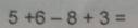 5+6-8+3=