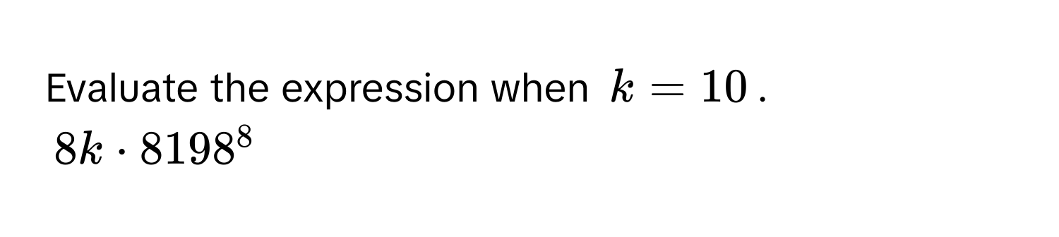 Evaluate the expression when $k = 10$.
$8k · 8198^8$