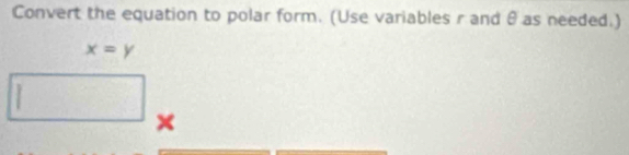 Convert the equation to polar form. (Use variables r and θ as needed.)
x=y
1 
×