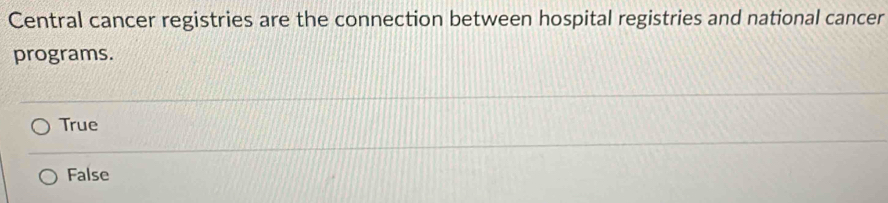 Central cancer registries are the connection between hospital registries and national cancer
programs.
True
False