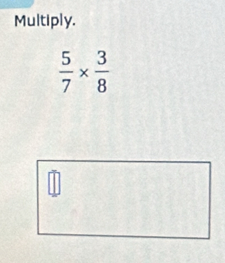 Multiply.
 5/7 *  3/8 
□
|