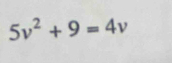 5v^2+9=4v