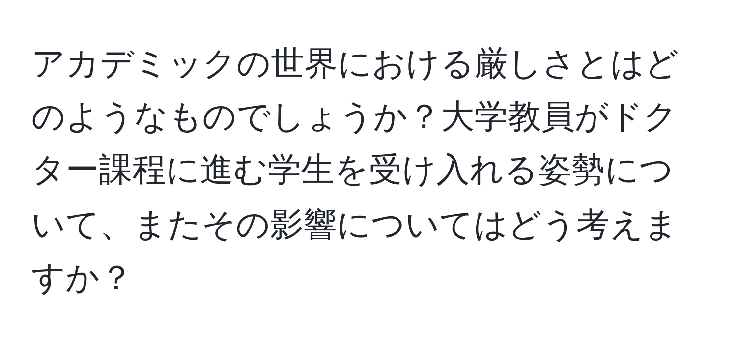 アカデミックの世界における厳しさとはどのようなものでしょうか？大学教員がドクター課程に進む学生を受け入れる姿勢について、またその影響についてはどう考えますか？