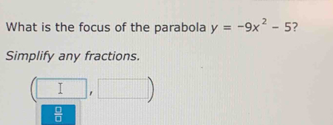 What is the focus of the parabola y=-9x^2-5 ? 
Simplify any fractions. 
□ □ ||| 
 □ /□  