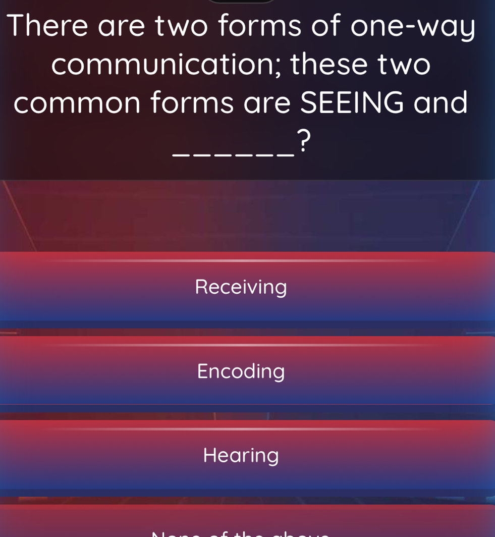 There are two forms of one-way
communication; these two
common forms are SEEING and
_?
Receiving
Encoding
Hearing