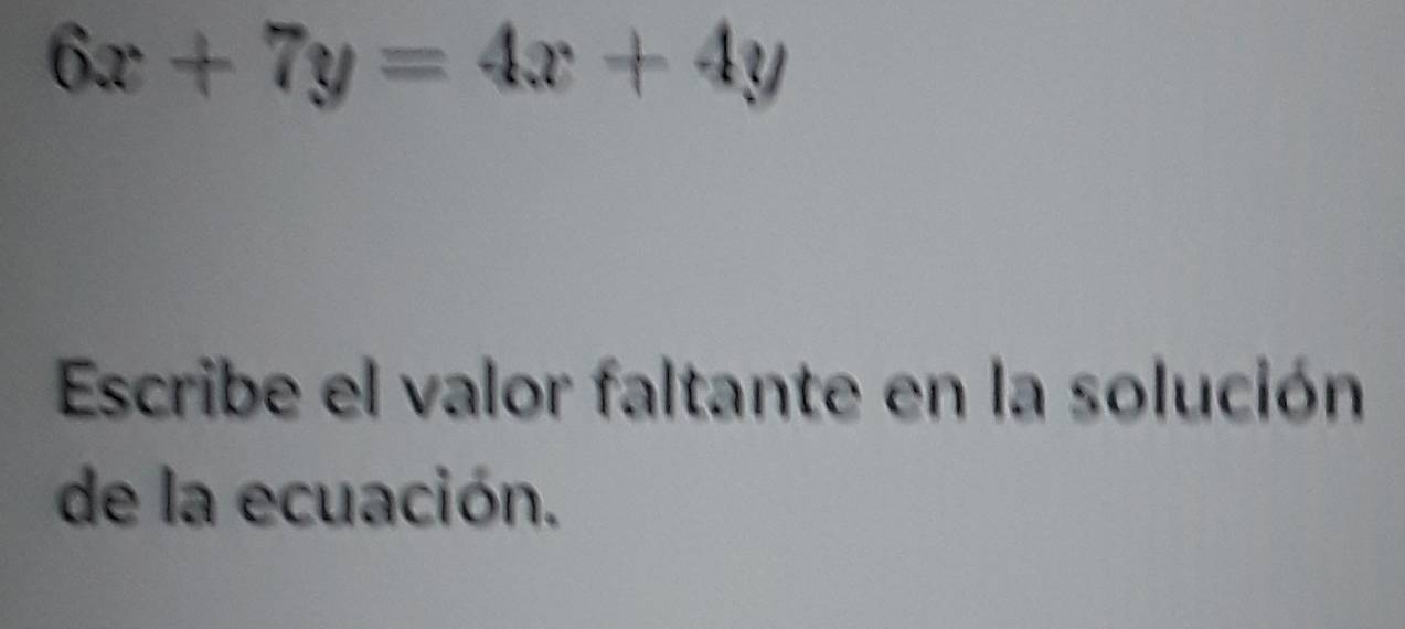 6x+7y=4x+4y
Escribe el valor faltante en la solución 
de la ecuación.